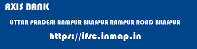 AXIS BANK  UTTAR PRADESH RAMPUR BILASPUR RAMPUR ROAD BILASPUR  ifsc code